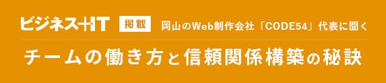 バナー:ビジネス＋IT 岡山のWeb制作会社「CODE54」代表に聞く チームの働き方と信頼関係構築の秘訣 